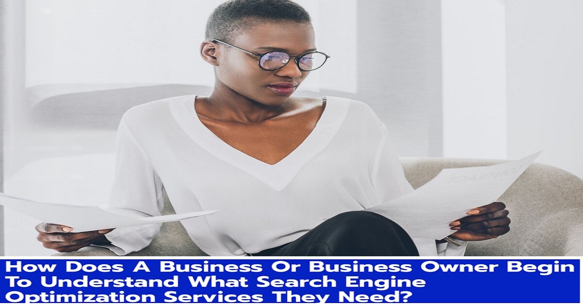 How Does A Business Or Business Owner Begin To Understand What Search Engine Optimization Services They Need 